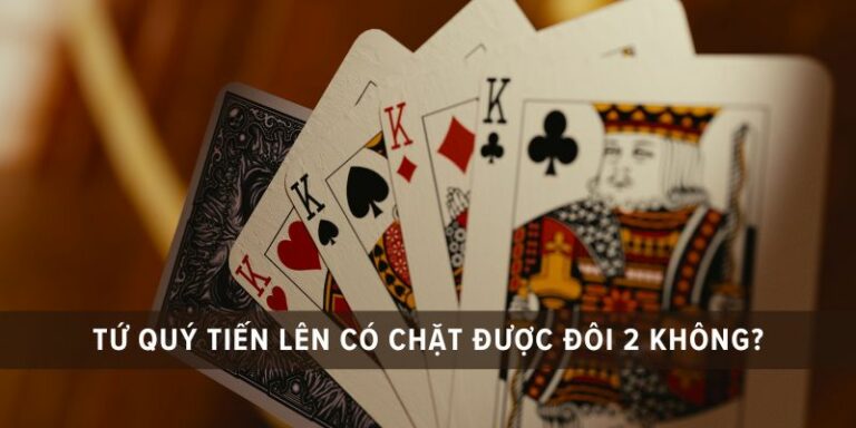 tứ quý tiến lên có chặt được đôi 2 không